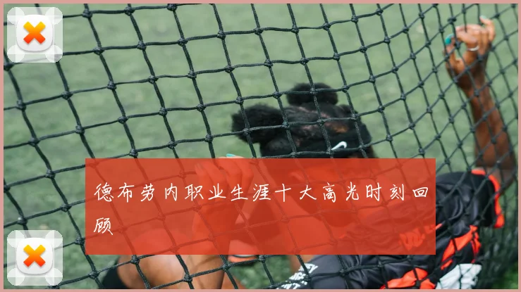 德布劳内职业生涯十大高光时刻回顾