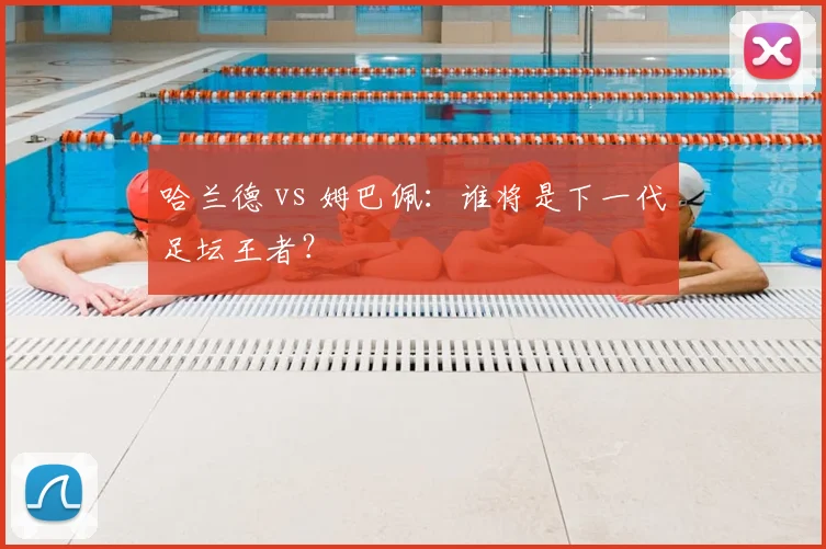 哈兰德 vs 姆巴佩：谁将是下一代足坛王者？