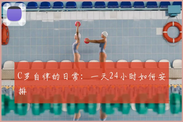 C罗自律的日常：一天24小时如何安排