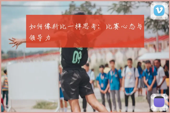 如何像科比一样思考：比赛心态与领导力