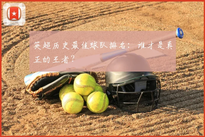 英超历史最佳球队排名：谁才是真正的王者？