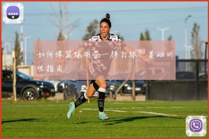 如何像篮球明星一样打球？基础训练指南