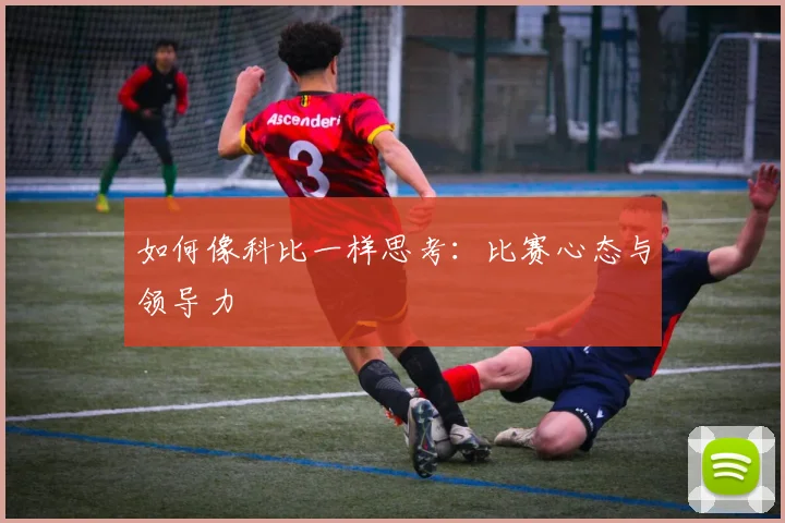 如何像科比一样思考：比赛心态与领导力